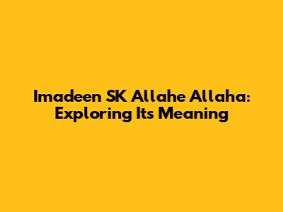 Imadeen SK Allahe Allaha: Exploring Its Meaning