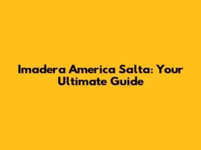Imadera America Salta: Your Ultimate Guide