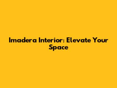 Imadera Interior: Elevate Your Space