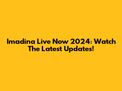 Imadina Live Now 2024: Watch The Latest Updates!