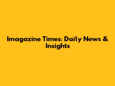 Imagazine Times: Daily News & Insights