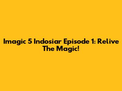 Imagic 5 Indosiar Episode 1: Relive The Magic!