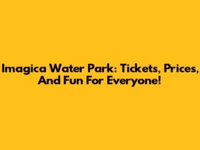 Imagica Water Park: Tickets, Prices, And Fun For Everyone!