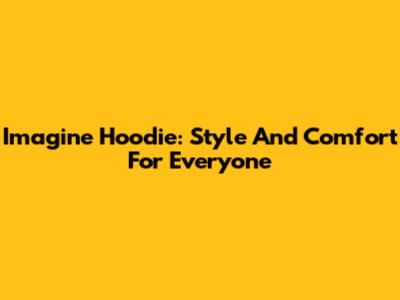Imagine Hoodie: Style And Comfort For Everyone