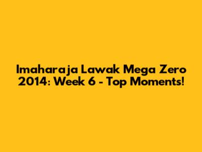 Imaharaja Lawak Mega Zero 2014: Week 6 - Top Moments!