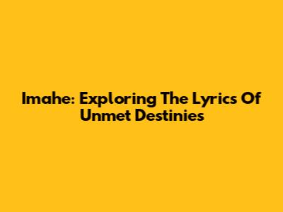 Imahe: Exploring The Lyrics Of Unmet Destinies