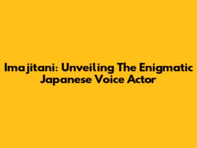 Imajitani: Unveiling The Enigmatic Japanese Voice Actor