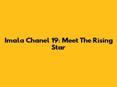 Imala Chanel 19: Meet The Rising Star