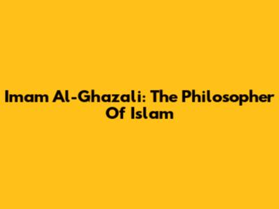 Imam Al-Ghazali: The Philosopher Of Islam