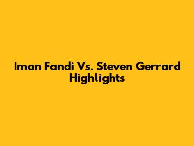 Iman Fandi Vs. Steven Gerrard Highlights