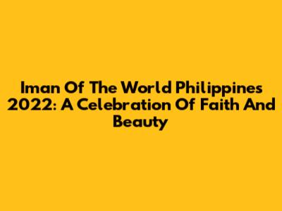 Iman Of The World Philippines 2022: A Celebration Of Faith And Beauty
