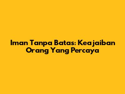 Iman Tanpa Batas: Keajaiban Orang Yang Percaya