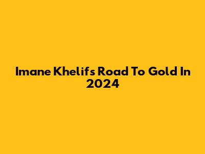 Imane Khelif's Road To Gold In 2024