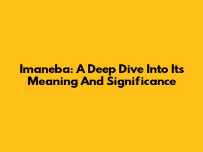 Imaneba: A Deep Dive Into Its Meaning And Significance