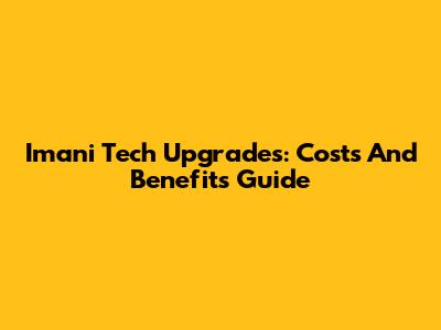 Imani Tech Upgrades: Costs And Benefits Guide