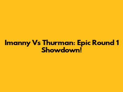 Imanny Vs Thurman: Epic Round 1 Showdown!
