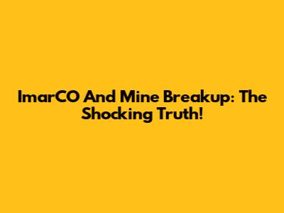 ImarCO And Mine Breakup: The Shocking Truth!