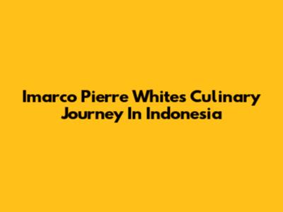 Imarco Pierre White's Culinary Journey In Indonesia