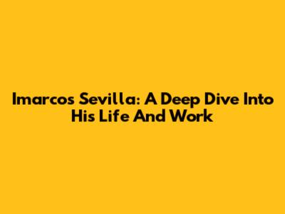 Imarcos Sevilla: A Deep Dive Into His Life And Work