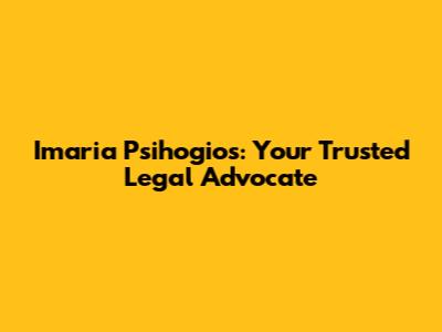 Imaria Psihogios: Your Trusted Legal Advocate