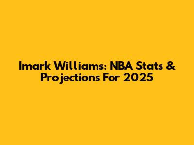 Imark Williams: NBA Stats & Projections For 2025