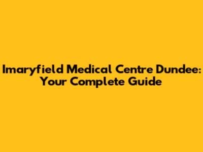 Imaryfield Medical Centre Dundee: Your Complete Guide