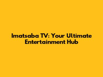 Imatsaba TV: Your Ultimate Entertainment Hub