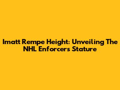 Imatt Rempe Height: Unveiling The NHL Enforcer's Stature