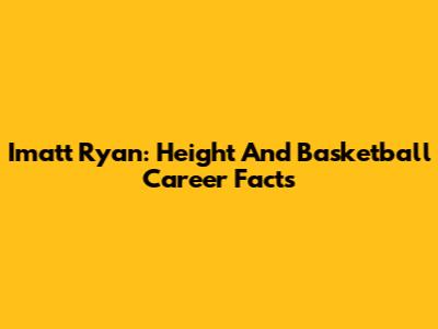 Imatt Ryan: Height And Basketball Career Facts