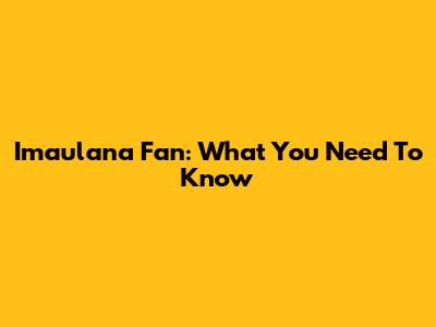 Imaulana Fan: What You Need To Know