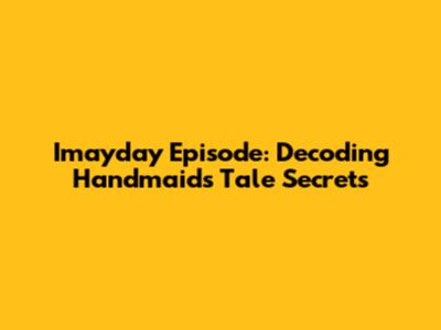 Imayday Episode: Decoding Handmaid's Tale Secrets