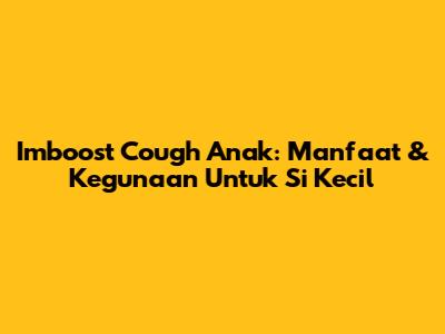 Imboost Cough Anak: Manfaat & Kegunaan Untuk Si Kecil