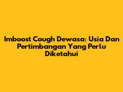 Imboost Cough Dewasa: Usia Dan Pertimbangan Yang Perlu Diketahui