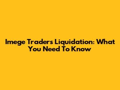 Imege Traders Liquidation: What You Need To Know