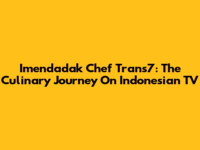 Imendadak Chef Trans7: The Culinary Journey On Indonesian TV