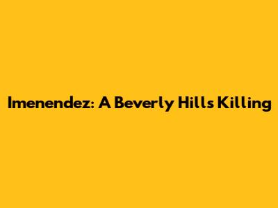Imenendez: A Beverly Hills Killing