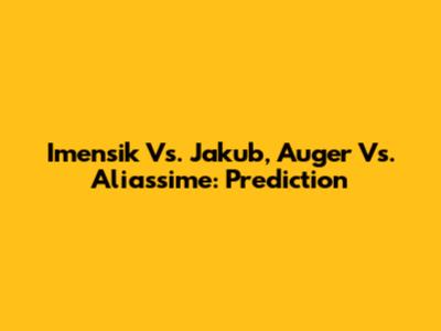 Imensik Vs. Jakub, Auger Vs. Aliassime: Prediction