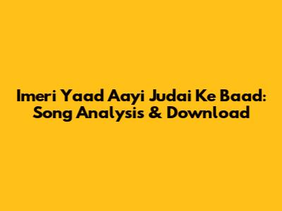Imeri Yaad Aayi Judai Ke Baad: Song Analysis & Download