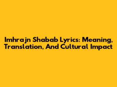 Imhrajn Shabab Lyrics: Meaning, Translation, And Cultural Impact