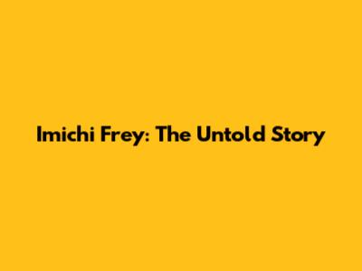 Imichi Frey: The Untold Story
