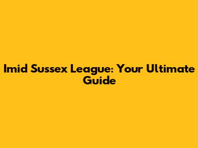 Imid Sussex League: Your Ultimate Guide
