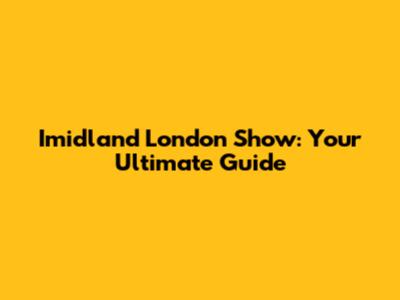 Imidland London Show: Your Ultimate Guide
