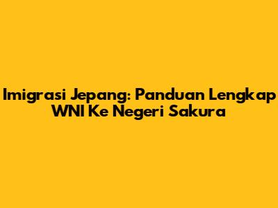 Imigrasi Jepang: Panduan Lengkap WNI Ke Negeri Sakura