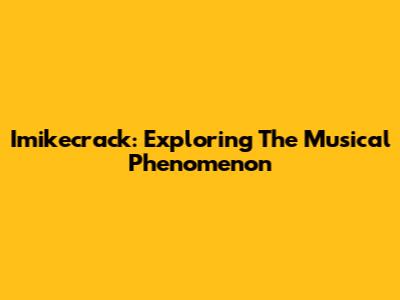 Imikecrack: Exploring The Musical Phenomenon