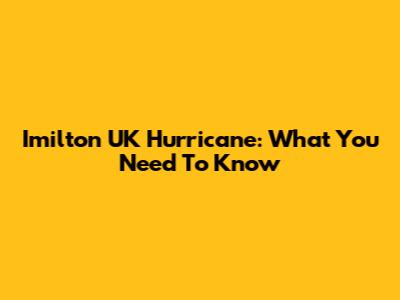 Imilton UK Hurricane: What You Need To Know