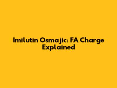 Imilutin Osmajic: FA Charge Explained