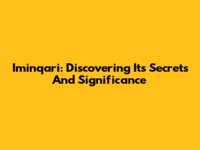 Iminqari: Discovering Its Secrets And Significance