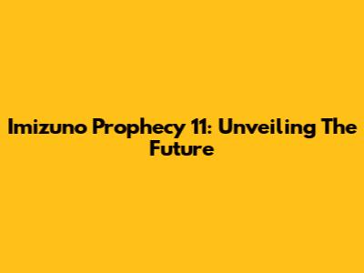 Imizuno Prophecy 11: Unveiling The Future