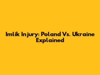 Imlik Injury: Poland Vs. Ukraine Explained