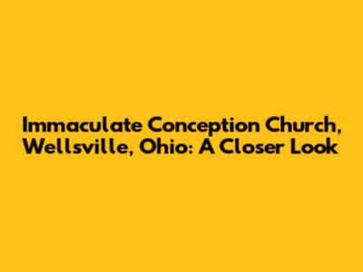Immaculate Conception Church, Wellsville, Ohio: A Closer Look